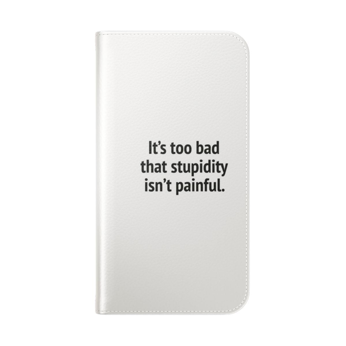 Flip phone case with the sarcastic quote "It's Too Bad That Stupidity Isn't Painful" - Folded Back